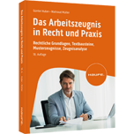 Das Arbeitszeugnis in Recht und Praxis Das Arbeitszeugnis in Recht und Praxis - Rechtliche Grundlagen, Textbausteine, Musterzeugnisse, Zeugnisanalyse