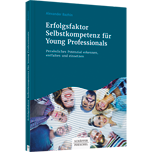 Erfolgsfaktor Selbstkompetenz für Young Professionals Erfolgsfaktor Selbstkompetenz für Young Professionals - Persönliches Potenzial erkennen, entfalten und einsetzen