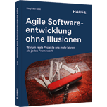 Agile Softwareentwicklung ohne Illusionen Agile Softwareentwicklung ohne Illusionen - Warum reale Projekte uns mehr lehren als jedes Framework