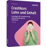 Crashkurs Lohn und Gehalt Crashkurs Lohn und Gehalt - Grundlagen der Lohnabrechnung, Sozialversicherung und Lohnsteuer