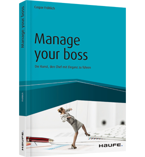 Manage your Boss - Die Kunst, den Chef mit Eleganz zu führen