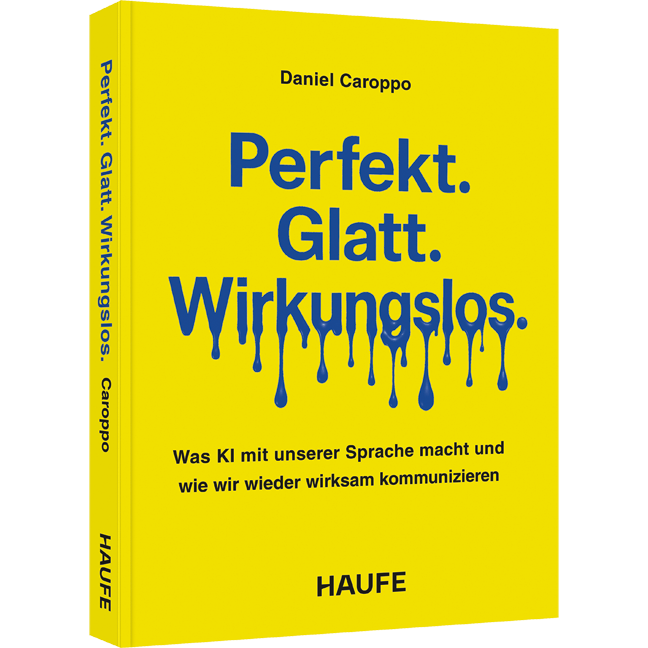 Was KI mit unserer Sprache macht - und wie wir wieder wirksam kommunizieren Perfekt. Glatt. Wirkungslos. - Was KI mit unserer Sprache macht - und wie wir wieder wirksam kommunizieren