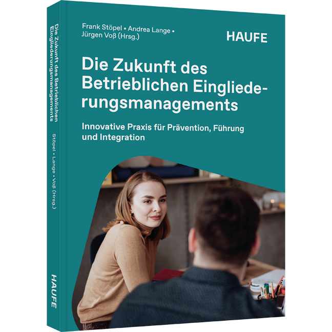 Innovative Praxis für Prävention, Führung und Integration Die Zukunft des Betrieblichen Eingliederungsmanagements - Innovative Praxis für Prävention, Führung und Integration