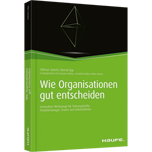 Wie Organisationen gut entscheiden - Innovative Werkzeuge für Führungskräfte, Projektmanager, Teams und Unternehmen