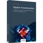 Digitale Transformation - Strategie, Konzeption und Implementierung in der Unternehmenspraxis