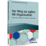 Der Weg zur agilen HR-Organisation - Modelle und Praxisbeispiele für erfolgreiche Transformationen