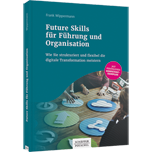 Future Skills für Führung und Organisation - Wie Sie strukturiert und flexibel die digitale Transformation meistern