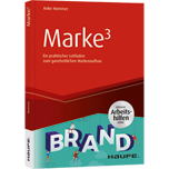 Marke³ - inkl. Arbeitshilfen online - Ein praktischer Leitfaden zum ganzheitlichen Markenaufbau