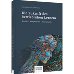 Die Zukunft des betrieblichen Lernens - Trends - Kompetenzen - Instrumente