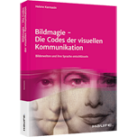 Bildmagie - Die Codes der visuellen Kommunikation - Bilderwelten und ihre Sprache entschlüsseln