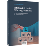 Erfolgreich in die Führungsposition - Die wichtigen Kompetenzen für Führungskräfte