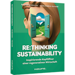 Re:thinking Sustainability - Inspirierende Kopföffner einer regenerativen Wirtschaft. Nachhaltigkeit weiter entwickeln, Transformation anstoßen, soziale und ökologische Verantwortung übernehmen