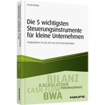 Die 5 wichtigsten Steuerungsinstrumente für kleine Unternehmen - Erfolgsfaktoren für die Zeit nach der Existenzgründung