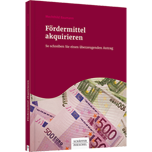 Fördermittel akquirieren - So schreiben Sie einen überzeugenden Antrag