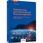 Globalisierung und Internationales Finanzmanagement - Umfeld, Investition, Finanzierung und Risikomanagement