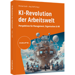 KI-Revolution der Arbeitswelt - Perspektiven für Management, Organisation und HR. Auswirkungen, Einfluss, Chancen von Künstlicher Intelligenz auf Berufsbilder und Arbeitsformen