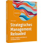 Strategisches Management Reloaded - Denken, Handeln und Führen in unsicheren Zeiten