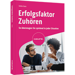 Erfolgsfaktor Zuhören - So überzeugen Sie spielend in jeder Situation. Kommunikationsfähigkeit verbessern durch aktives Zuhören und wertschätzende Gesprächsführung