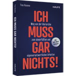 Ich muss gar nichts! - Weg von der Hierarchie zum sinnerfüllten und eigenverantwortlichen Arbeiten. Über Leistung, Motivation, Innovation und Unternehmenskultur im digitalen Zeitalter