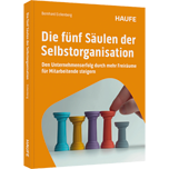 Die fünf Säulen der Selbstorganisation - Den Unternehmenserfolg durch mehr Freiräume für Mitarbeitende steigern