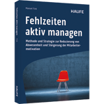 Fehlzeiten aktiv managen - Methode und Strategie zur Reduzierung von Abwesenheit und Steigerung der Mitarbeitermotivation. Gesundheitsmanagement für mehr Wertschätzung, Respekt, Zufriedenheit und Produktivität