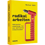 Radikal arbeiten - Gebrauchsanweisung für ein befreites Arbeitsleben. Ein revolutionäres New-Work-Konzept für einen konstruktiven, wertschätzenden und fairen Arbeitsalltag in einer modernen Arbeitswelt