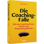 Die Coaching-Falle - Wie der Coaching-Boom Psyche und Wirtschaft gefährdet: Woran Coaching oft scheitert und was sich ändern muss – mit Tools, Fragebögen und Checklisten