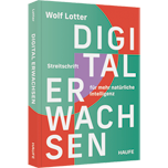 Digital Erwachsen - Streitschrift für mehr natürliche Intelligenz. Was kann KI für uns leisten? Wie können wir einen bewussten Umgang mit Technologie fördern, ohne in Abhängigkeit zu geraten?