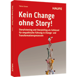 Kein Change ohne Story! - Storylistening und Storytelling als Schlüssel für empathische Führung in Change- und Transformationsprozessen