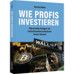 Wie Profis investieren - Was private Anleger von institutionellen Investoren lernen können. Erfolgreiche Geldanlage - auch in unsicheren Zeiten. Für alle Altersgruppen.