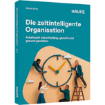 Die zeitintelligente Organisation - Arbeitszeit zukunftsfähig, gerecht und gesund gestalten
