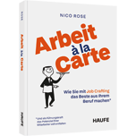 Arbeit à la Carte - Wie Sie mit Job Crafting das Beste aus Ihrem Beruf machen und als Führungskraft das Potenzial Ihrer Mitarbeiter voll entfalten