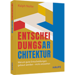 Entscheidungsarchitektur - Warum gute Entscheidungen gebaut werden - nicht entstehen