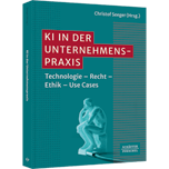 KI in der Unternehmenspraxis - Technologie – Recht – Ethik – Use Cases. Funktionsweisen von KI, rechtliche Aspekte von KI und Nutzen von KI; mit Beispielen zum erfolgreichen Einsatz von KI in der Praxis