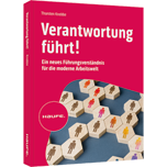 Verantwortung führt! - Ein neues Führungsverständnis für die moderne Arbeitswelt