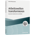 Arbeitswelten transformieren - inkl. Arbeitshilfen online - Dynamischer Wandel durch neue Methoden