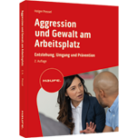 Aggression und Gewalt am Arbeitsplatz - Entstehung, Umgang und Prävention