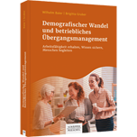 Demografischer Wandel und betriebliches Übergangsmanagement - Arbeitsfähigkeit erhalten, Wissen sichern, Menschen begleiten