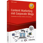 Content Marketing mit Corporate Blogs - inkl. Arbeitshilfen online - Praxisleitfaden für Strategie, Redaktion und Vermarktung