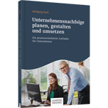 Unternehmensnachfolge planen, gestalten und umsetzen - Ein prozessorientierter Leitfaden für Unternehmer