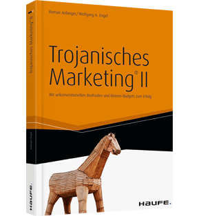 Trojanisches Marketing® II - Mit unkonventionellen Methoden und kleinen Budgets zum Erfolg