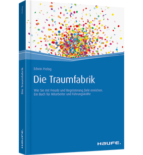 Die Traumfabrik - Wie Sie mit Freude und Begeisterung Ziele erreichen. Ein Buch für Mitarbeiter und Führungskräfte