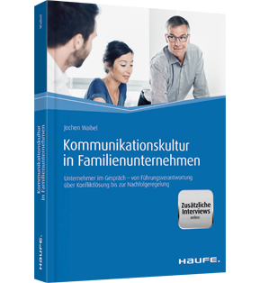 Kommunikationskultur in Familienunternehmen - Unternehmer im Gespräch - von Führungsverantwortung über Konfliktlösung bis zur Nachfolgeregelung