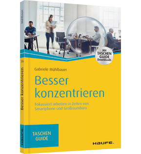 Besser konzentrieren - Fokussiert arbeiten in Zeiten von Smartphone und Großraumbüro