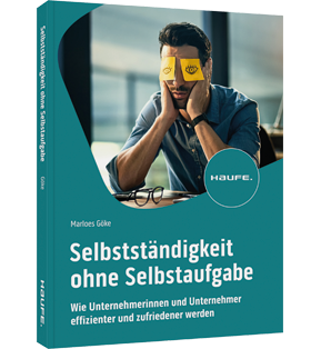 Selbstständigkeit ohne Selbstaufgabe - Wie Unternehmerinnen und Unternehmer effizienter und zufriedener werden