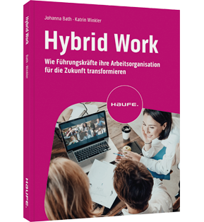 Hybrid Work - Wie Führungskräfte ihre Arbeitsorganisation für die Zukunft transformieren