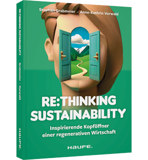 Re:thinking Sustainability - Inspirierende Kopföffner einer regenerativen Wirtschaft. Nachhaltigkeit weiter entwickeln, Transformation anstoßen, soziale und ökologische Verantwortung übernehmen