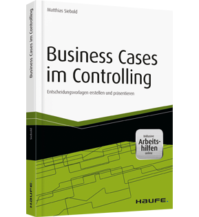 Business Cases im Controlling - inkl. Arbeitshilfen online - Entscheidungsvorlagen erstellen und präsentieren