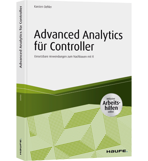 Advanced Analytics für Controller - inkl. Arbeitshilfen online - Einsetzbare Anwendungen zum Nachbauen mit R