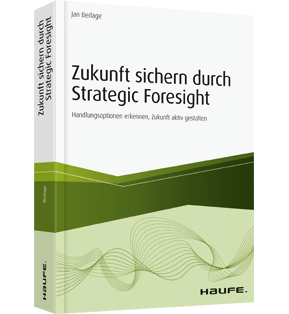 Zukunft sichern durch Strategic Foresight - Handlungsoptionen erkennen, Zukunft aktiv gestalten